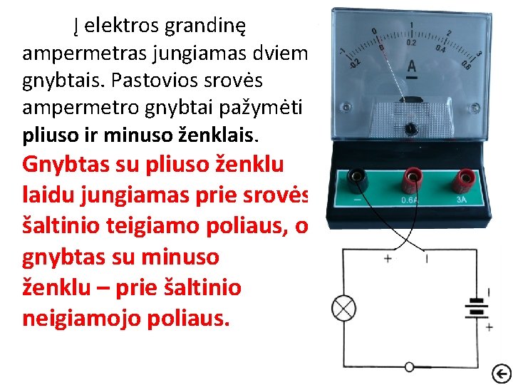 Į elektros grandinę ampermetras jungiamas dviem gnybtais. Pastovios srovės ampermetro gnybtai pažymėti pliuso ir