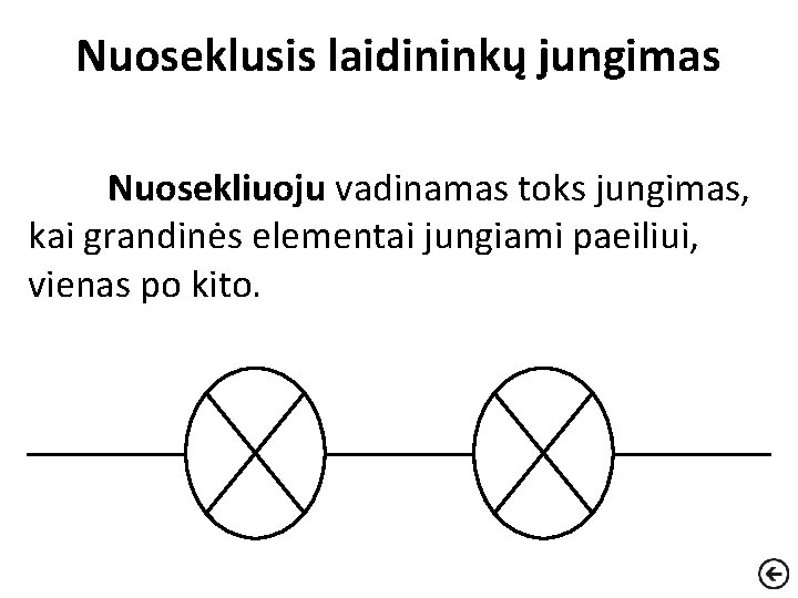 Nuoseklusis laidininkų jungimas Nuosekliuoju vadinamas toks jungimas, kai grandinės elementai jungiami paeiliui, vienas po