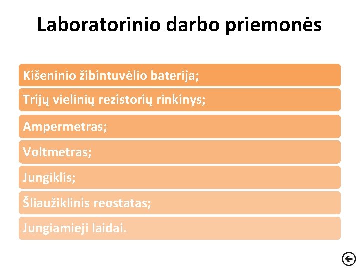 Laboratorinio darbo priemonės Kišeninio žibintuvėlio baterija; Trijų vielinių rezistorių rinkinys; Ampermetras; Voltmetras; Jungiklis; Šliaužiklinis