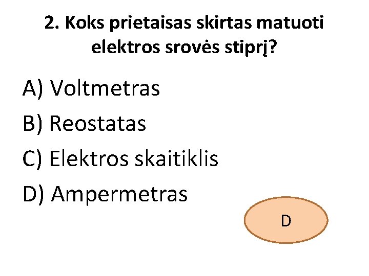 2. Koks prietaisas skirtas matuoti elektros srovės stiprį? A) Voltmetras B) Reostatas C) Elektros