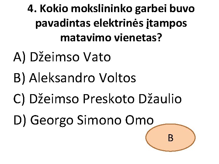 4. Kokio mokslininko garbei buvo pavadintas elektrinės įtampos matavimo vienetas? A) Džeimso Vato B)