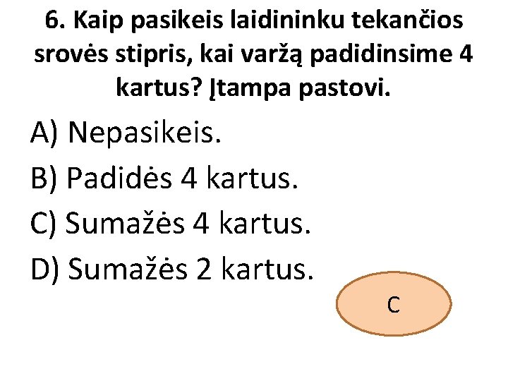 6. Kaip pasikeis laidininku tekančios srovės stipris, kai varžą padidinsime 4 kartus? Įtampa pastovi.