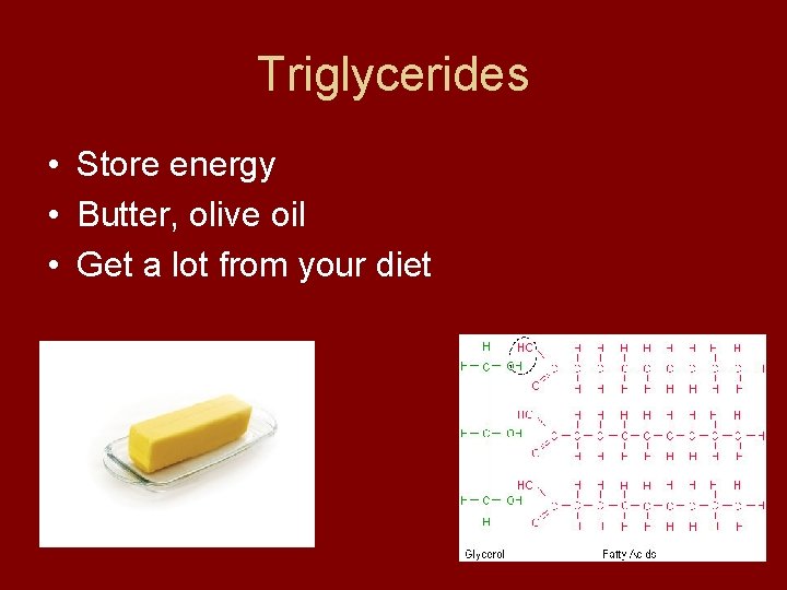 Triglycerides • Store energy • Butter, olive oil • Get a lot from your