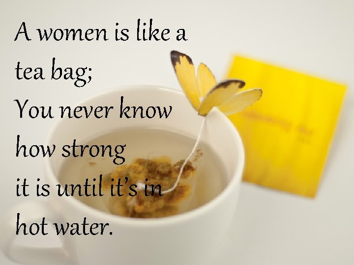 A women is like a tea bag; You never know how strong it is