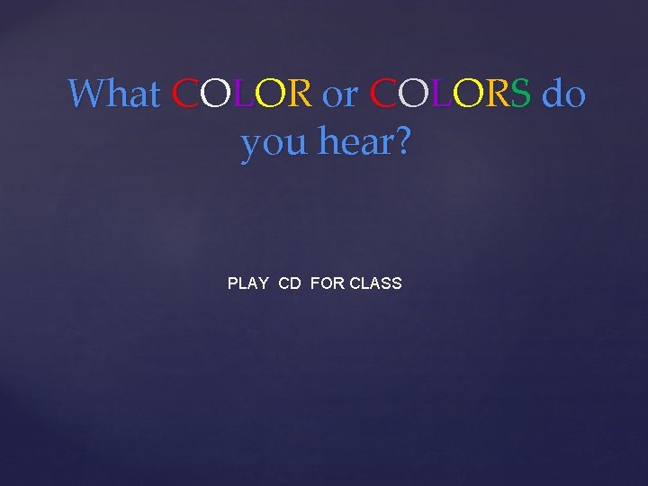 What COLOR or COLORS do you hear? PLAY CD FOR CLASS 