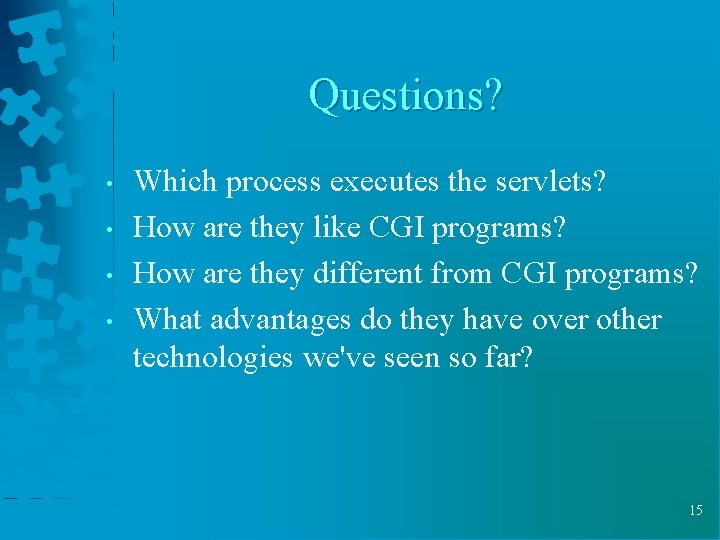 Questions? • • Which process executes the servlets? How are they like CGI programs? Questions? • • Which process executes the servlets? How are they like CGI programs?
