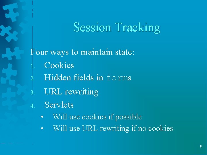 Session Tracking Four ways to maintain state: 1. Cookies 2. Hidden fields in forms Session Tracking Four ways to maintain state: 1. Cookies 2. Hidden fields in forms