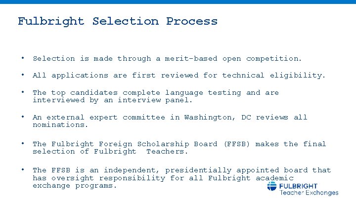 Fulbright Selection Process • Selection is made through a merit-based open competition. • All