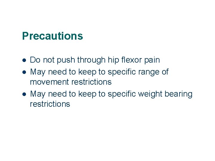 Precautions l l l Do not push through hip flexor pain May need to