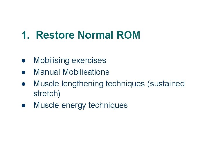 1. Restore Normal ROM l l Mobilising exercises Manual Mobilisations Muscle lengthening techniques (sustained
