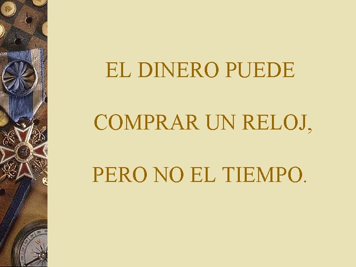 EL DINERO PUEDE COMPRAR UN RELOJ, PERO NO EL TIEMPO. 