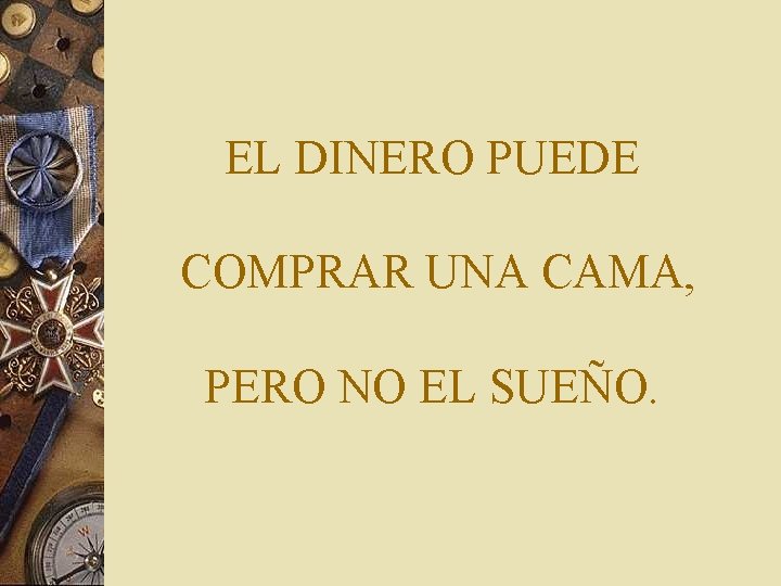 EL DINERO PUEDE COMPRAR UNA CAMA, PERO NO EL SUEÑO. 