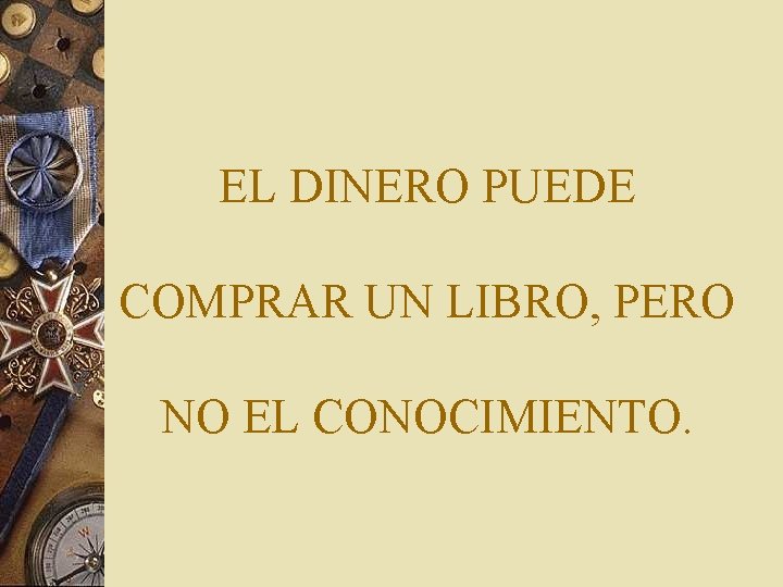 EL DINERO PUEDE COMPRAR UN LIBRO, PERO NO EL CONOCIMIENTO. 