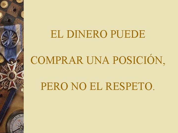 EL DINERO PUEDE COMPRAR UNA POSICIÓN, PERO NO EL RESPETO. 