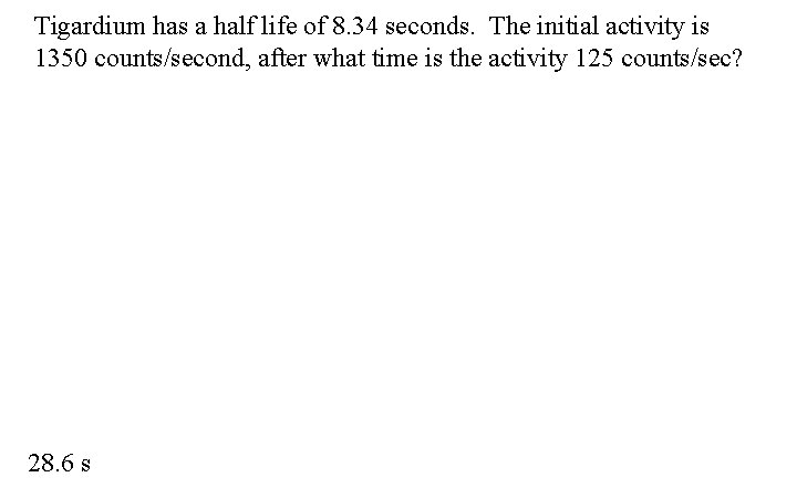 Tigardium has a half life of 8. 34 seconds. The initial activity is 1350