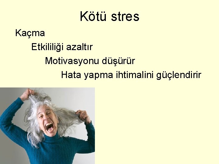 Kötü stres Kaçma Etkililiği azaltır Motivasyonu düşürür Hata yapma ihtimalini güçlendirir 