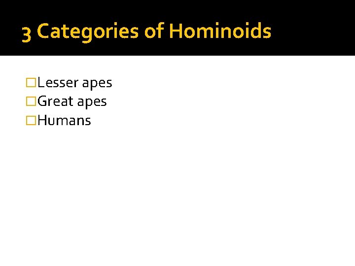 3 Categories of Hominoids �Lesser apes �Great apes �Humans 