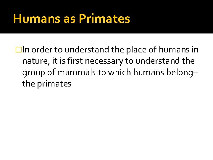 Humans as Primates �In order to understand the place of humans in nature, it