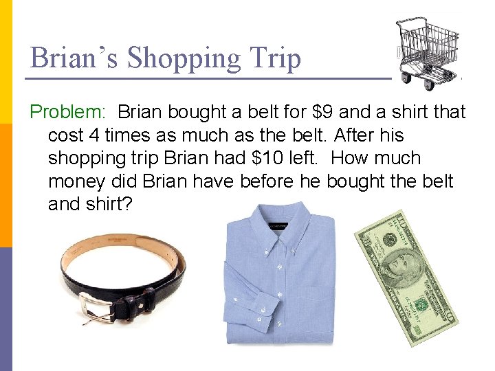 Brian’s Shopping Trip Problem: Brian bought a belt for $9 and a shirt that
