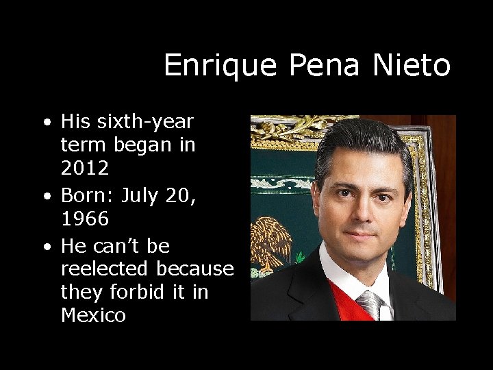 Enrique Pena Nieto • His sixth-year term began in 2012 • Born: July 20,