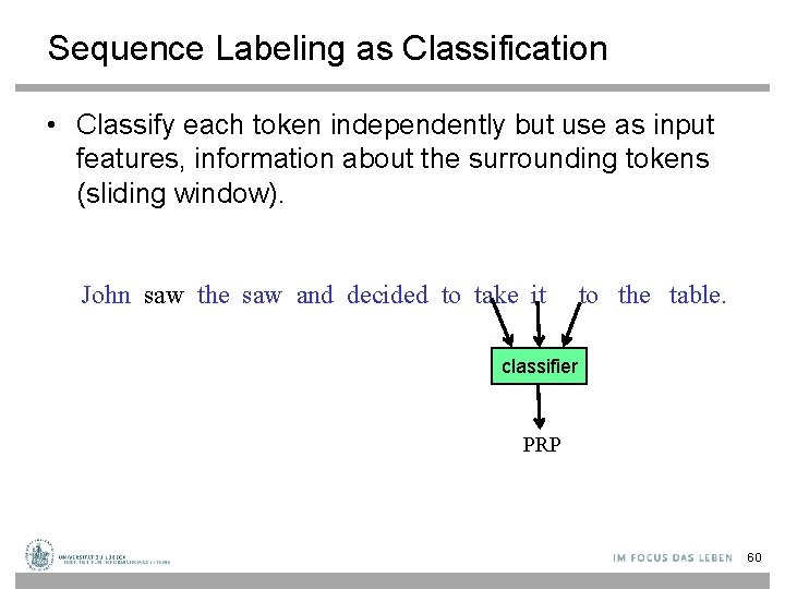 Sequence Labeling as Classification • Classify each token independently but use as input features,