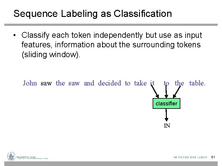 Sequence Labeling as Classification • Classify each token independently but use as input features,