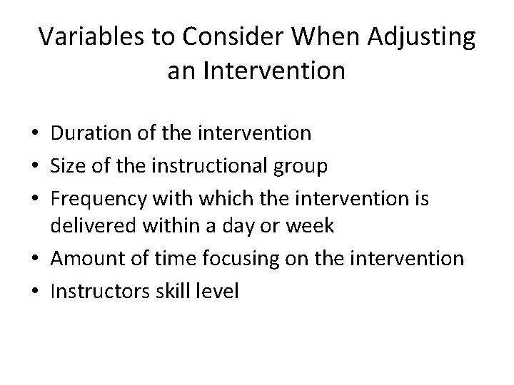 Variables to Consider When Adjusting an Intervention • Duration of the intervention • Size