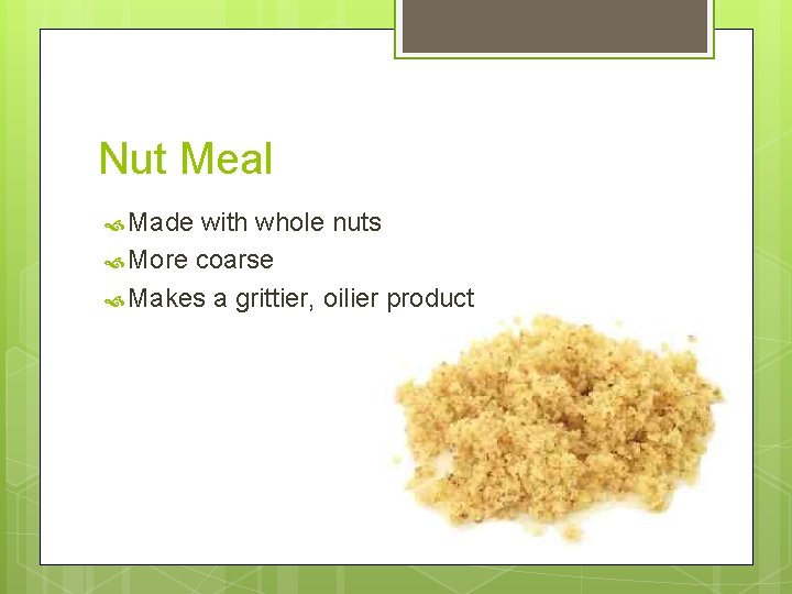 Nut Meal Made with whole nuts More coarse Makes a grittier, oilier product 