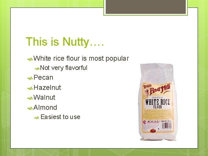 This is Nutty…. White Not rice flour is most popular very flavorful Pecan Hazelnut