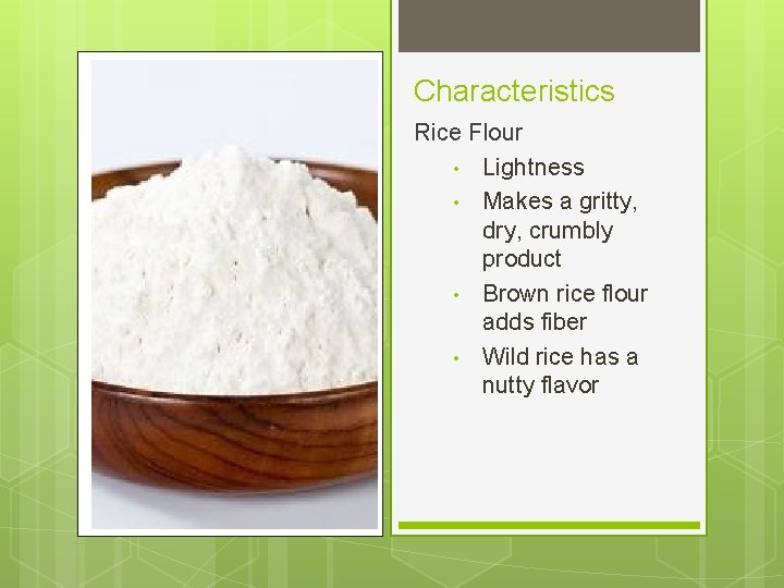 Characteristics Rice Flour • Lightness • Makes a gritty, dry, crumbly product • Brown