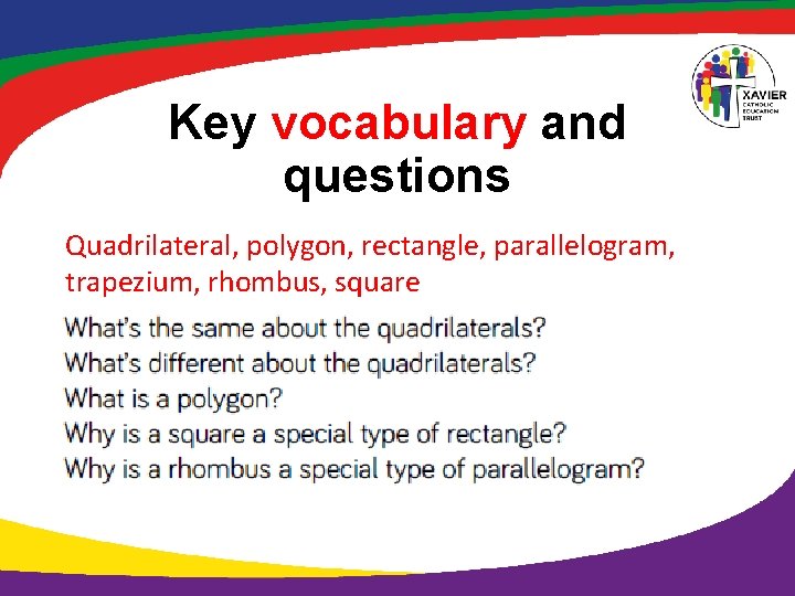 Key vocabulary and questions Quadrilateral, polygon, rectangle, parallelogram, trapezium, rhombus, square Key vocabulary and questions Quadrilateral, polygon, rectangle, parallelogram, trapezium, rhombus, square
