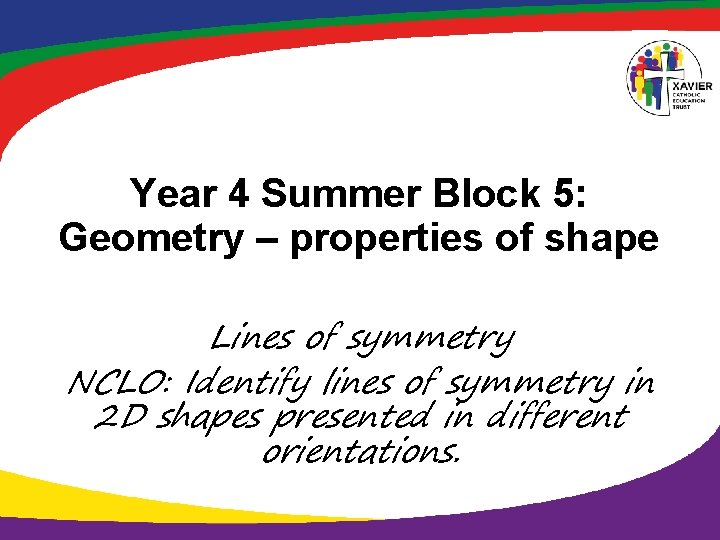 Year 4 Summer Block 5: Geometry – properties of shape Lines of symmetry NCLO: Year 4 Summer Block 5: Geometry – properties of shape Lines of symmetry NCLO: