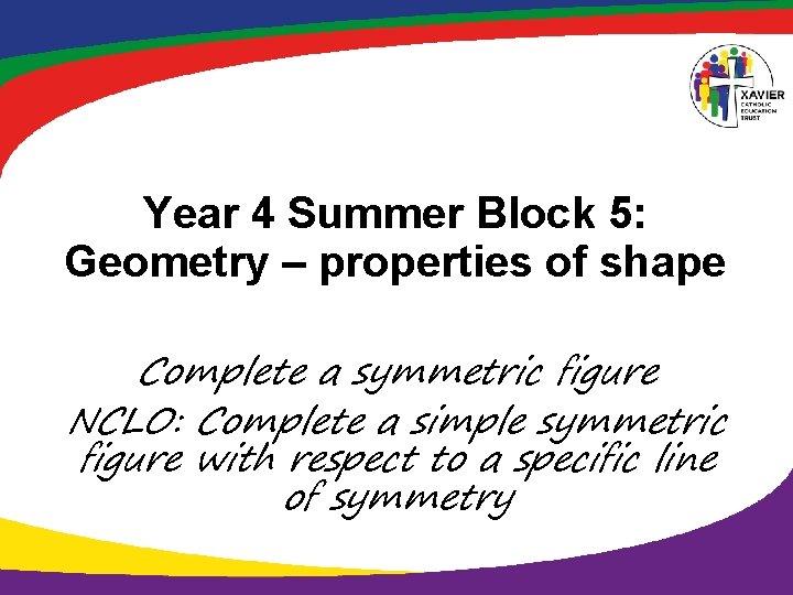 Year 4 Summer Block 5: Geometry – properties of shape Complete a symmetric figure Year 4 Summer Block 5: Geometry – properties of shape Complete a symmetric figure