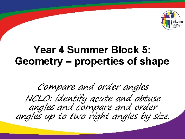 Year 4 Summer Block 5: Geometry – properties of shape Compare and order angles Year 4 Summer Block 5: Geometry – properties of shape Compare and order angles