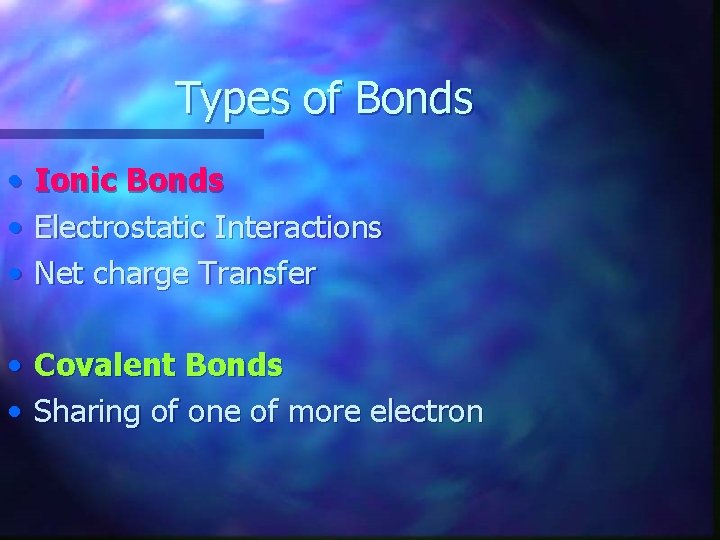 Types of Bonds • • • Ionic Bonds Electrostatic Interactions Net charge Transfer •