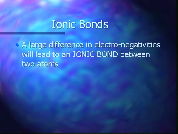 Ionic Bonds • A large difference in electro-negativities will lead to an IONIC BOND