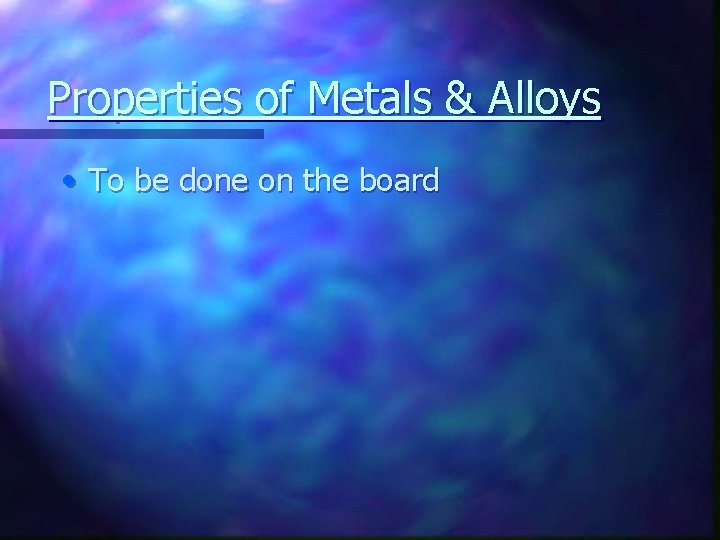 Properties of Metals & Alloys • To be done on the board 