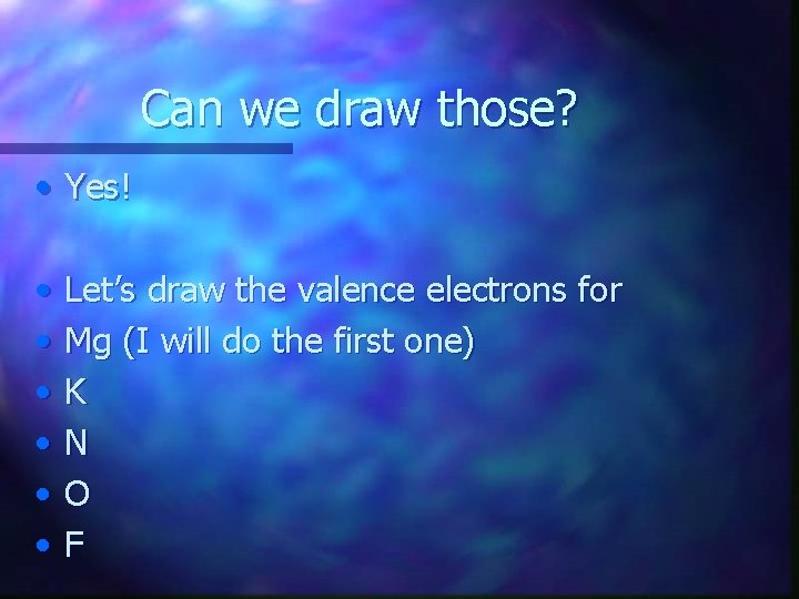 Can we draw those? • Yes! • • • Let’s draw the valence electrons