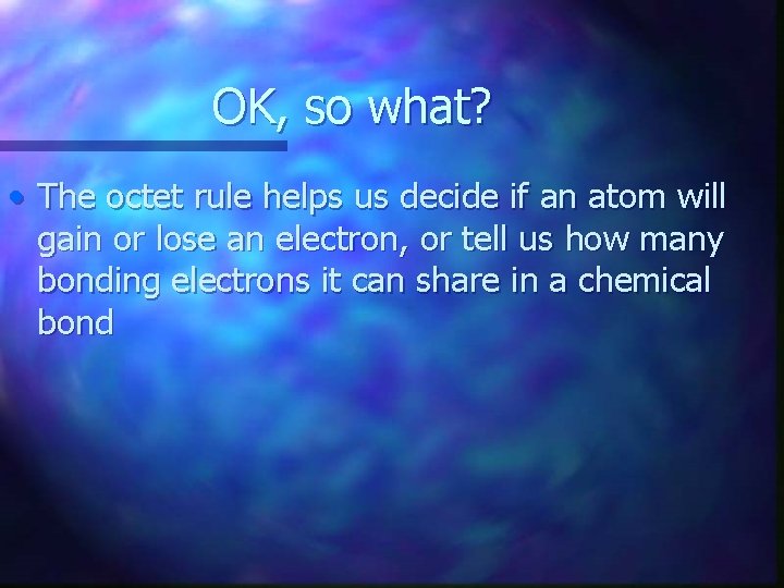 OK, so what? • The octet rule helps us decide if an atom will