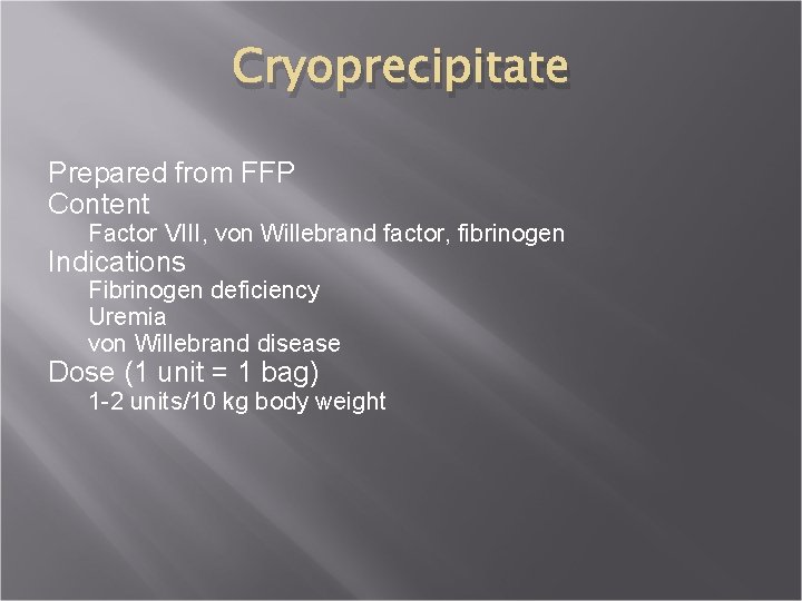 Cryoprecipitate Prepared from FFP Content Factor VIII, von Willebrand factor, fibrinogen Indications Fibrinogen deficiency