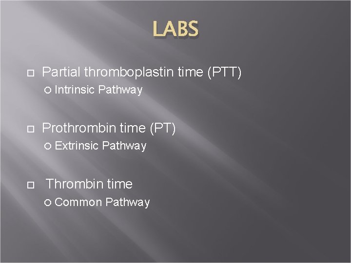 LABS Partial thromboplastin time (PTT) Intrinsic Pathway Prothrombin time (PT) Extrinsic Pathway Thrombin time
