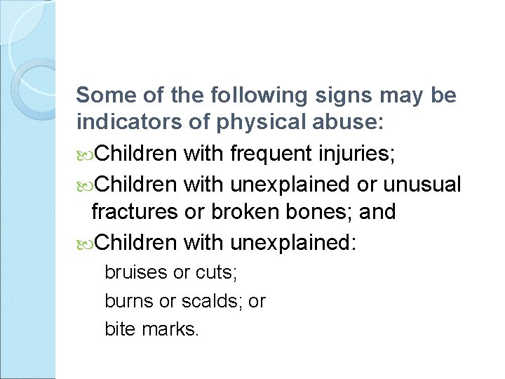 Some of the following signs may be indicators of physical abuse: Children with frequent