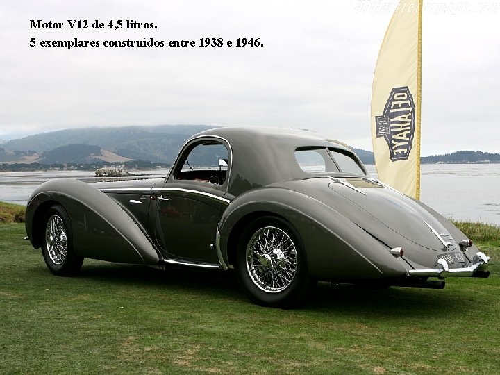 Motor V 12 de 4, 5 litros. 5 exemplares construídos entre 1938 e 1946.