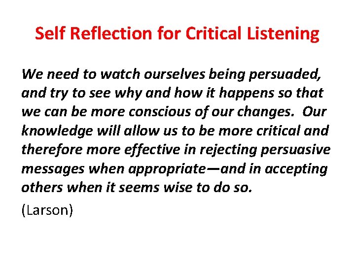 Self Reflection for Critical Listening We need to watch ourselves being persuaded, and try