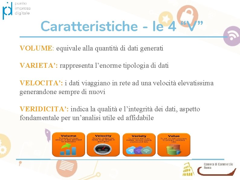 Caratteristiche - le 4 “V” VOLUME: equivale alla quantità di dati generati VARIETA’: rappresenta
