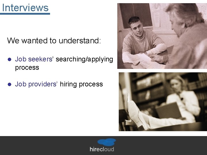 Interviews We wanted to understand: l Job seekers’ searching/applying process l Job providers’ hiring