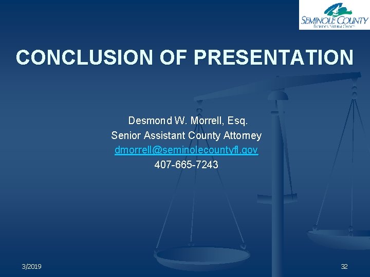 CONCLUSION OF PRESENTATION Desmond W. Morrell, Esq. Senior Assistant County Attorney dmorrell@seminolecountyfl. gov 407