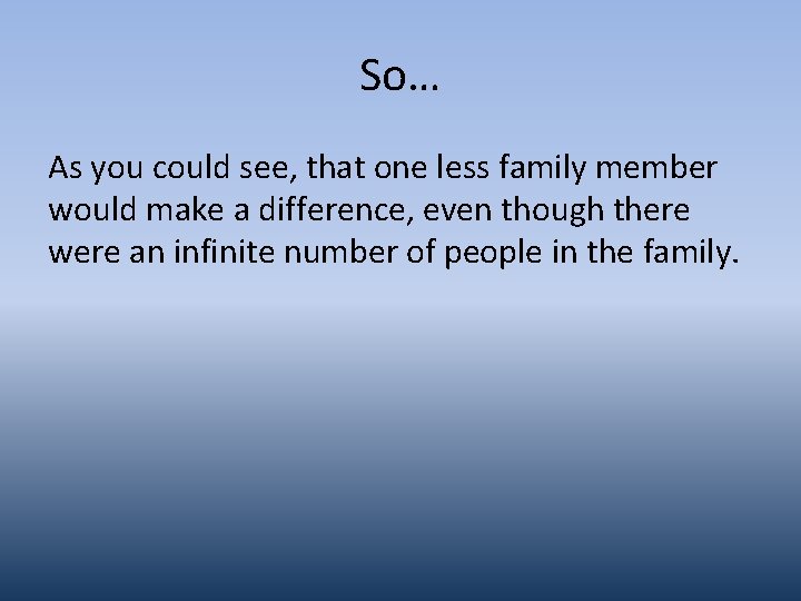 So… As you could see, that one less family member would make a difference,