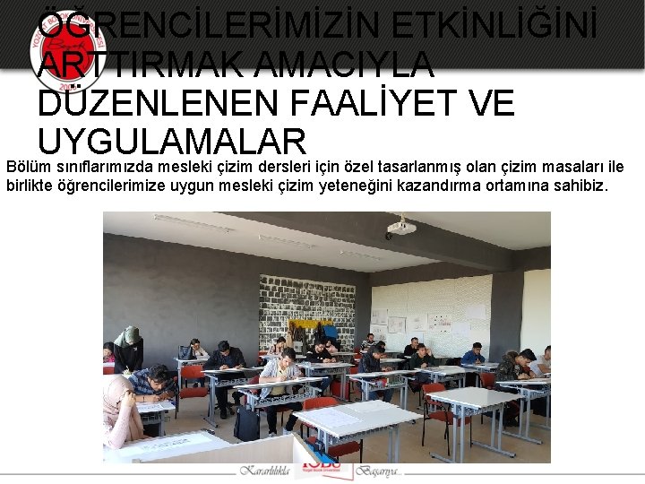 ÖĞRENCİLERİMİZİN ETKİNLİĞİNİ ARTTIRMAK AMACIYLA DÜZENLENEN FAALİYET VE UYGULAMALAR Bölüm sınıflarımızda mesleki çizim dersleri için