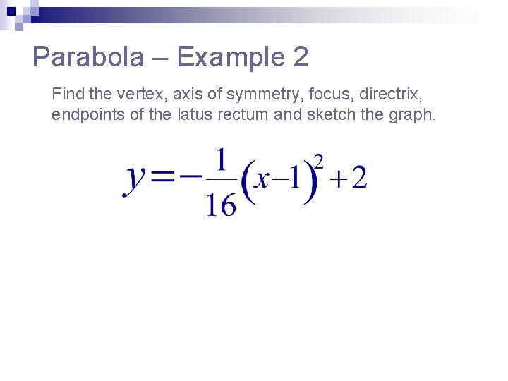 Parabola – Example 2 Find the vertex, axis of symmetry, focus, directrix, endpoints of